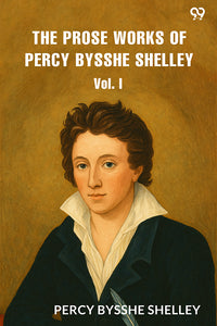 The Prose Works of Percy Bysshe Shelley Vol. I