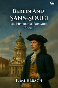 Berlin And Sans-Souci An Historical Romance Book I