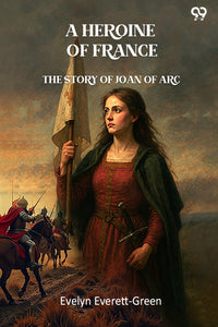 A Heroine Of France The Story Of Joan Of Arc