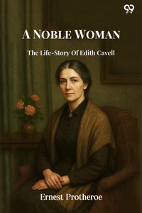 A Noble Woman The Life-Story Of Edith Cavell