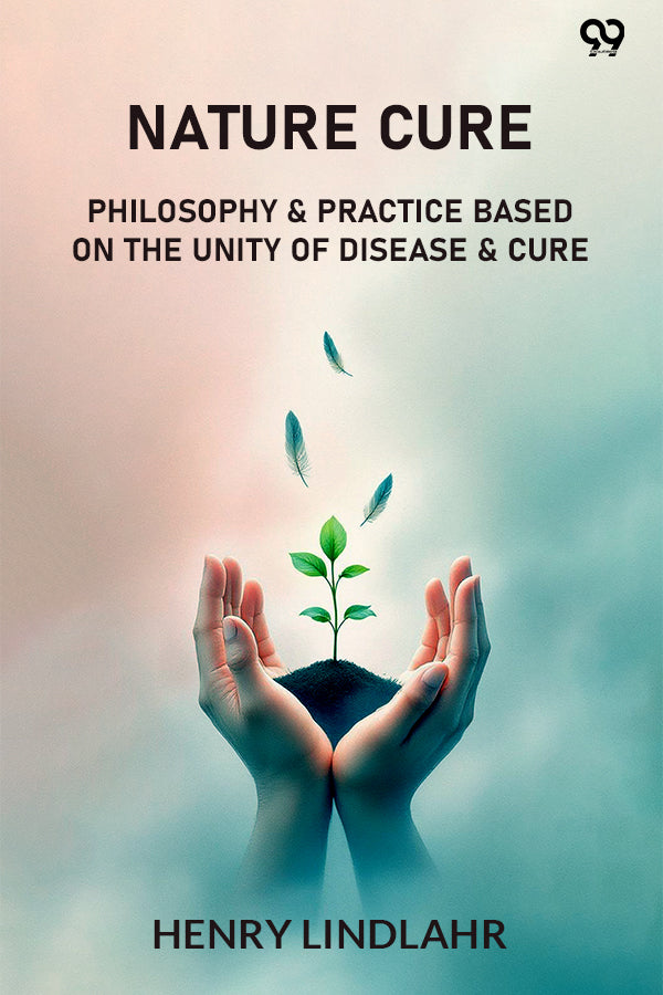 Nature Cure Philosophy & Practice Based On The Unity Of Disease & Cure