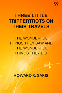 Three Little Trippertrots On Their Travels The Wonderful Things They Saw And The Wonderful Things They Did