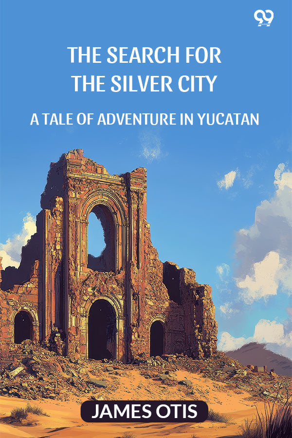 The Search For The Silver City A Tale Of Adventure In Yucatan