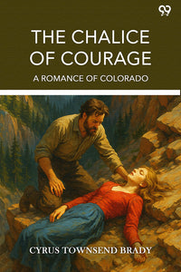 The Chalice Of Courage A Romance Of Colorado