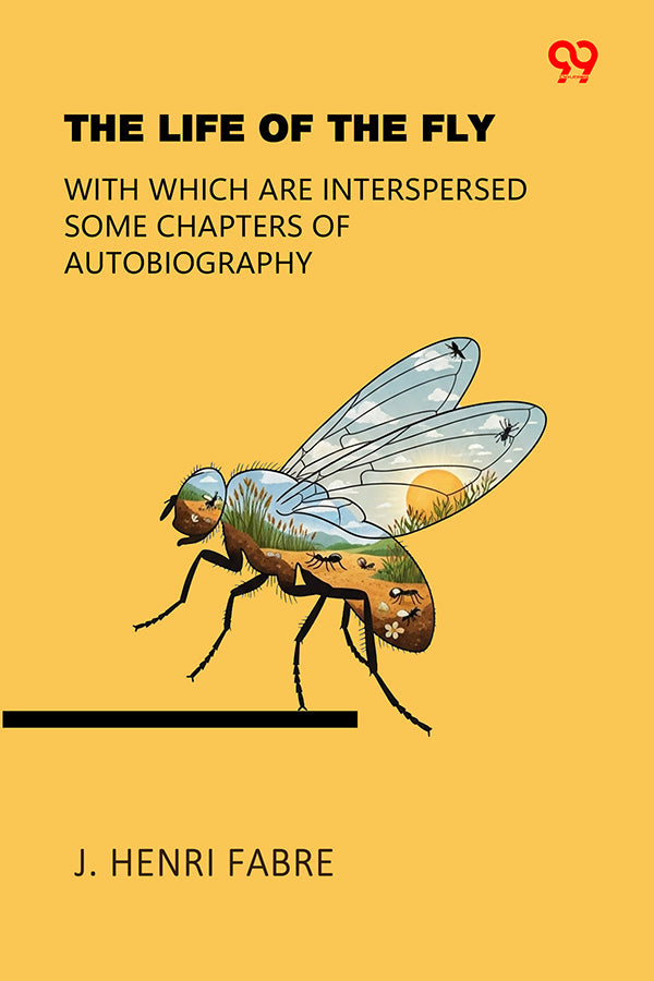 The Life Of The Fly With Which Are Interspersed Some Chapters Of Autobiography