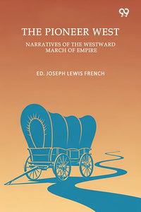 The Pioneer West Narratives Of The Westward March Of Empire