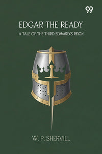Edgar The Ready A Tale Of The Third Edward's Reign