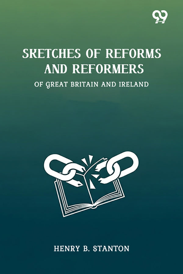 Sketches Of Reforms And Reformers Of Great Britain And Ireland