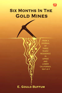Six Months In The Gold Mines From A Journal Of Three Years' Residence In Upper And Lower California. 1847-8-9