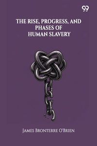 The Rise, Progress, And Phases Of Human Slavery