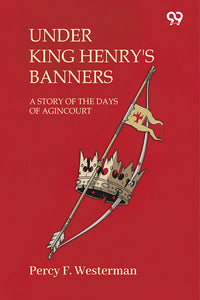 Under King Henry's Banners A Story Of The Days Of Agincourt
