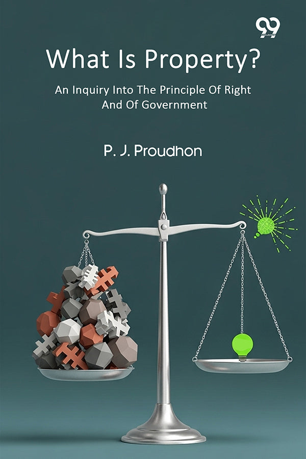 What Is Property? An Inquiry Into The Principle Of Right And Of Government