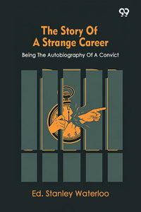 The Story Of A Strange Career Being The Autobiography Of A Convict