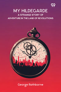 My Hildegarde A Strange Story Of Adventure In The Land Of Revolutions