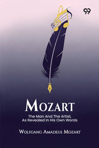 Mozart The Man And The Artist, As Revealed In His Own Words