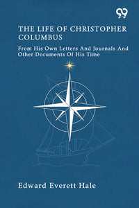 The Life Of Christopher Columbus From His Own Letters And Journals And Other Documents Of His Time