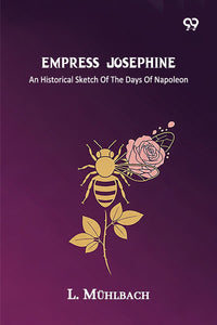 Empress Josephine An Historical Sketch Of The Days Of Napoleon