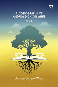 Autobiography Of Andrew Dickson White Volume I