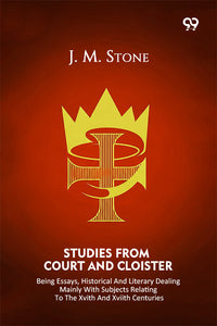 Studies From Court And Cloister Being Essays, Historical And Literary Dealing Mainly With Subjects Relating To The XVIth And XVIIth Centuries
