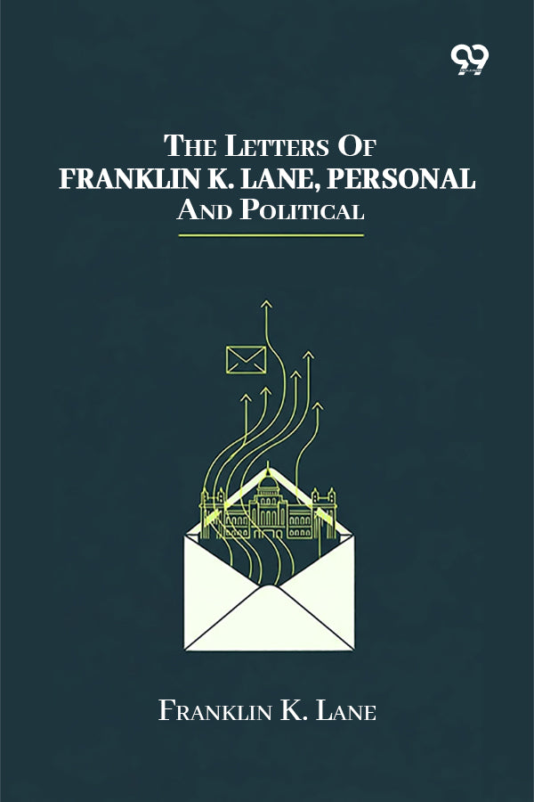 The Letters Of Franklin K. Lane, Personal And Political
