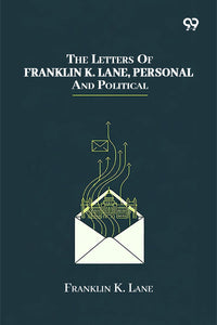 The Letters Of Franklin K. Lane, Personal And Political