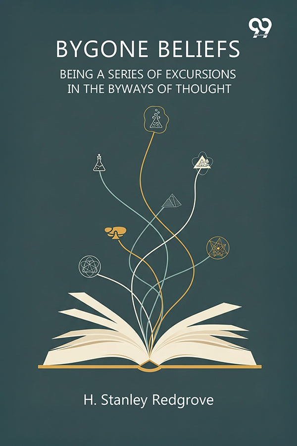 Bygone Beliefs Being A Series Of Excursions In The Byways Of Thought