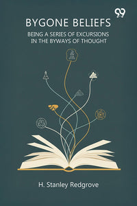 Bygone Beliefs Being A Series Of Excursions In The Byways Of Thought