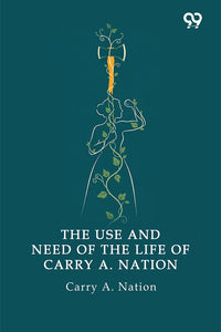 The Use And Need Of The Life Of Carry A. Nation