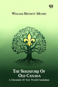 The Seigneurs Of Old Canada A Chronicle Of New World Feudalism