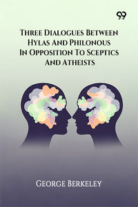 Three Dialogues Between Hylas And Philonous In Opposition To Sceptics And Atheists