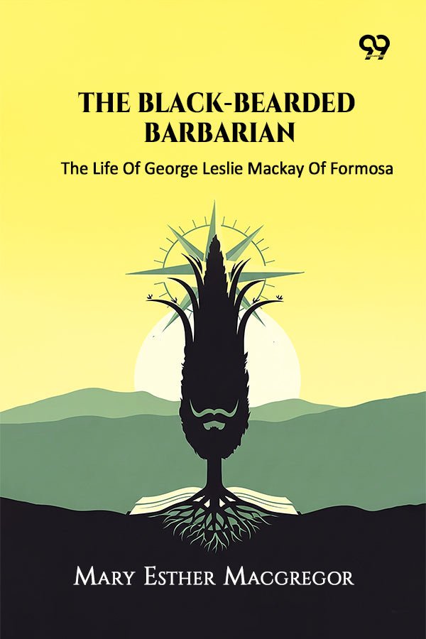 The Black-Bearded Barbarian The Life Of George Leslie Mackay Of Formosa