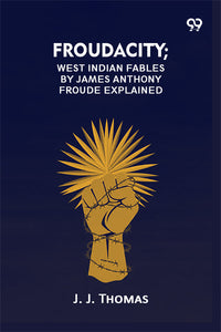 Froudacity; West Indian Fables By James Anthony Froude Explained