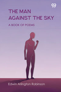 The Man Against The Sky A Book Of Poems
