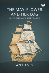 The May-Flower And Her Log July 15, 1620-May 6, 1621 Volume 6