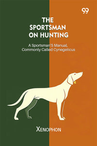 The Sportsman On Hunting A Sportsman's Manual, Commonly Called Cynegeticus