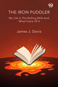 The Iron Puddler My Life In The Rolling Mills And What Came Of It