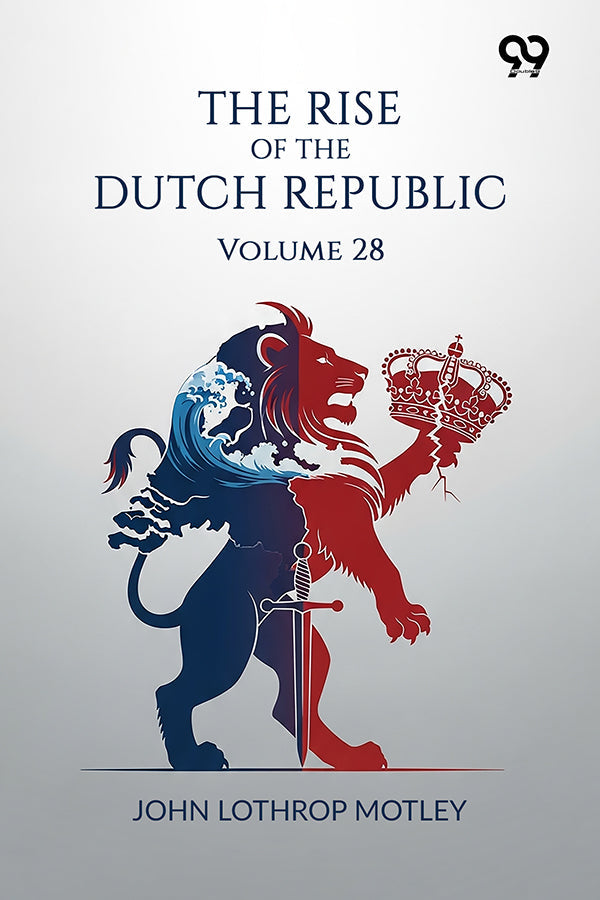 The Rise Of The Dutch Republic: Volume 28