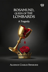 Rosamund, Queen Of The Lombards: A Tragedy