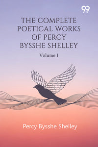 The Complete Poetical Works Of Percy Bysshe Shelley: Volume 1