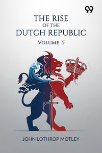 The Rise Of The Dutch Republic: Volume 5