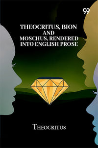 Theocritus, Bion And Moschus, Rendered Into English Prose
