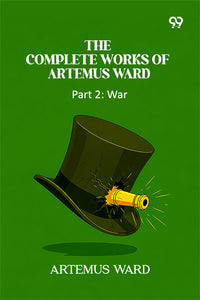 The Complete Works Of Artemus Ward: Part 2: War