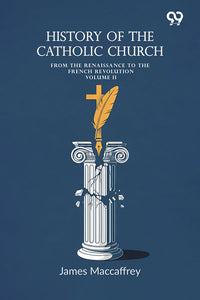 History Of The Catholic Church: From The Renaissance To The French Revolution Volume II