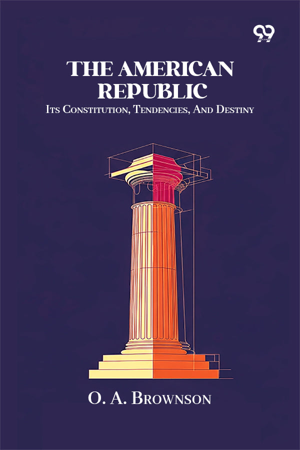 The American Republic: Its Constitution, Tendencies, And Destiny