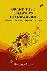 Grand'Ther Baldwin's Thanksgiving: With Other Ballads And Poems