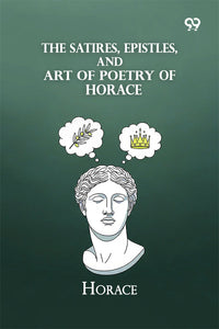 The Satires, Epistles, And Art Of Poetry Of Horace