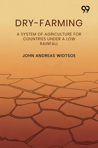 Dry-Farming A System Of Agriculture For Countries Under A Low Rainfall