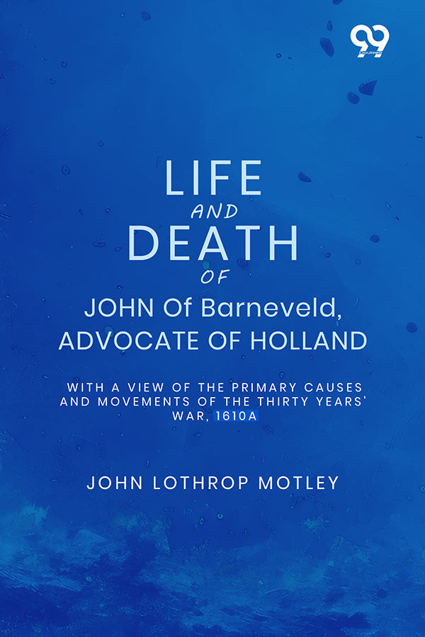 Life And Death Of John Of Barneveld, Advocate Of Holland: With A View Of The Primary Causes And Movements Of The Thirty Years' War, 1610A