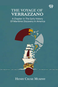 The Voyage Of Verrazzano: A Chapter In The Early History Of Maritime Discovery In America