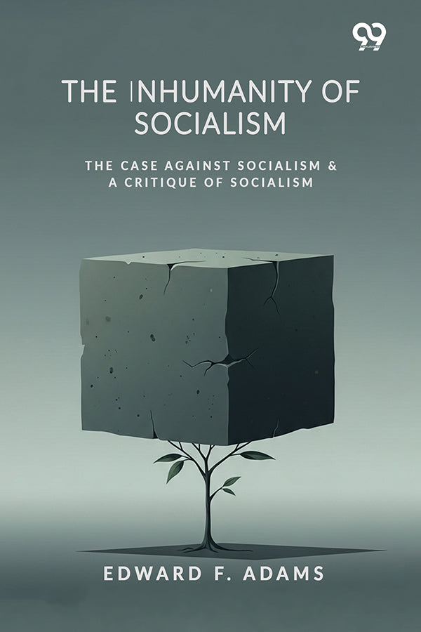 The Inhumanity Of Socialism: The Case Against Socialism & A Critique Of Socialism